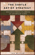 The Subtle Art of Strategy: Organizational Planning in Uncertain Times