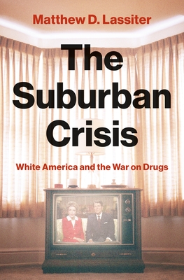 The Suburban Crisis: White America and the War on Drugs - Lassiter, Matthew D