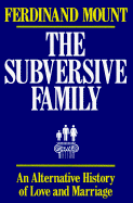 The Subversive Family: An Alternative History of Love and Marriage - Mount, Ferdinand, and Mount