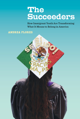 The Succeeders: How Immigrant Youth Are Transforming What It Means to Belong in America Volume 53 - Flores, Andrea