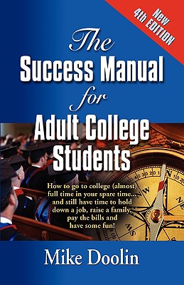 The Success Manual for Adult College Students: How to go to college (almost) full time in your spare time....and still have time to hold down a job, raise a family, pay the bills and have some fun! - FOURTH EDITION - Doolin, Mike