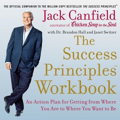 The Success Principles Workbook: An Action Plan for Getting from Where You Are to Where You Want to Be - Canfield, Jack, and Campbell, Danny (Read by), and Hall, Brandon, Dr. (Contributions by)