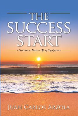 The Success Start: 7 Practices to Make a Life of Significance - McColl, Peggy (Foreword by), and Arzola, Juan Carlos