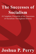 The Successes of Socialism: A Complete Chronicle of the Successes of Socialism Throughout History