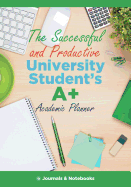 The Successful and Productive University Student's A+ Academic Planner