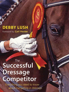 The Successful Dressage Competitor: Everything You Need to Know About Competing in Dressage