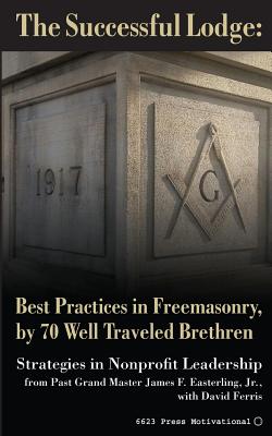 The Successful Lodge: Best Practices in Freemasonry, by 70 Well Traveled Brethren: Lessons in Nonprofit Leadership - Ferris, David, and Easterling Jr, James F