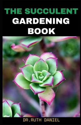 The Succulent Gardening Book: How to Create a Succulent Garden - Daniel, Ruth