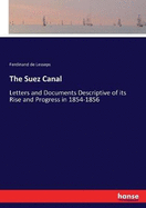 The Suez Canal: Letters and Documents Descriptive of its Rise and Progress in 1854-1856