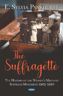 The Suffragette: The History of the Women's Militant Suffrage Movement 1905-1910