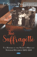 The Suffragette: The History of the Women's Militant Suffrage Movement 1905-1910