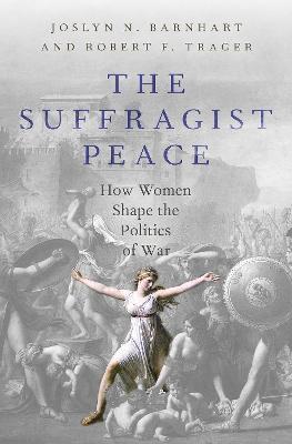 The Suffragist Peace: How Women Shape the Politics of War - Trager, Robert F., and Barnhart, Joslyn N.