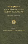 The Sufi Message of Hazrat Inayat Khan Vol. 6 Centennial Edition: The Alchemy of Happiness