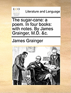The Sugar-Cane: A Poem. in Four Books: With Notes. by James Grainger, M.D. &C.