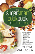 The Sugar Smart Cookbook for Kids: *trim the Sugar from Your Child's Diet *raise Kids on Nutritious Sugar Solutions *serve Over 100 Family-Friendly Recipes in 30 Minutes or Less