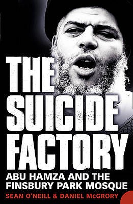 The Suicide Factory: Abu Hamza and the Finsbury Park Mosque - O'Neill, Sean, and McGrory, Daniel