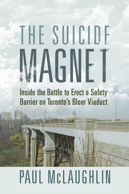 The Suicide Magnet: Inside the Battle to Erect a Safety Barrier on Toronto's Bloor Viaduct - McLaughlin, Paul