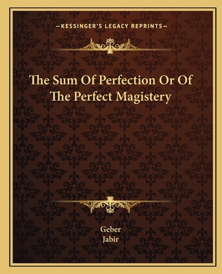 The Sum Of Perfection Or Of The Perfect Magistery - Geber, and Jabir