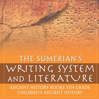 The Sumerians' Writing System and Literature - Ancient History Books 5th Grade Children's Ancient History - Baby Professor