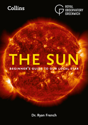 The Sun: Beginner'S Guide to Our Local Star, Including Solar and Lunar Eclipses - French, Dr. Ryan, and Royal Observatory Greenwich, and Collins Astronomy