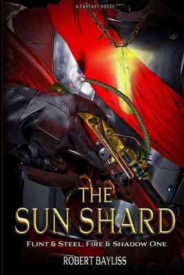 The Sun Shard: Flint & Steel, Fire & Shadow Book 1 - Bayliss, Robert