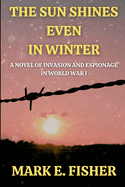 The Sun Shines Even In Winter: A Novel of Invasion and Espionage In Worl War I