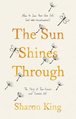 The Sun Shines Through: How to Save Your Own Life: The Story of Two Cancers and Cannabis Oil - King, Sharon