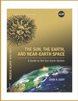 THE SUN, THE EARTH, AND NEAR-EARTH SPACE (Illustrated) - Eddy, John A