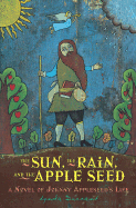 The Sun, the Rain, and the Apple Seed: A Novel of Johnny Appleseed's Life