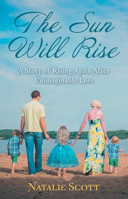 The Sun Will Rise: A Story of Rising Again After Unimaginable Loss - Scott, Natalie