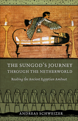 The Sungod's Journey Through the Netherworld: Reading the Ancient Egyptian Amduat - Schweizer, Andreas, and Hornung, Erik (Foreword by), and Lorton, David (Translated by)