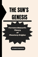 The Sun's Genesis: Terrence Howard's Theory of Planetary Origins