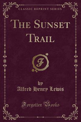 The Sunset Trail (Classic Reprint) - Lewis, Alfred Henry