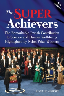 The Super Achievers: The Remarkable Jewish Contribution to Science and Human Well-being Highlighted by Nobel Prize Winners - Gerstl, Ronald