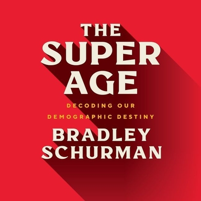 The Super Age: Decoding Our Demographic Destiny - Schurman, Bradley, and Holsopple, Brian (Read by)