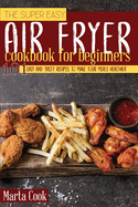 The Super Easy Air Fryer Cookbook for Beginners: 101 Easy and Tasty Recipes to Make your Meals Healthier