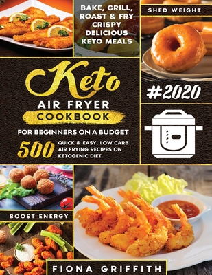 The Super Easy Keto Air Fryer Cookbook for Beginners on a Budget: 500 Quick & Easy, Low-Carb Air Frying Recipes for Busy People on Ketogenic Diet - Griffith, Fiona