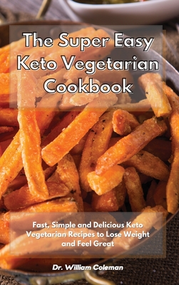 The Super Easy Keto Vegetarian Cookbook: Fast, Simple and Delicious Keto Vegetarian Recipes to Lose Weight and Feel Great - Coleman, William, Dr.