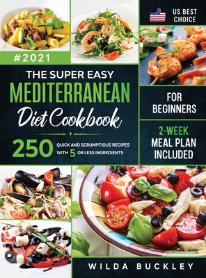 The Super Easy Mediterranean diet Cookbook for Beginners: 250 quick and scrumptious recipes WITH 5 OR LESS INGREDIENTS 2-WEEK MEAL PLAN INCLUDED - Buckley, Wilda