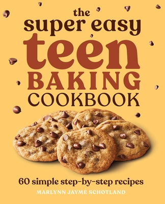 The Super Easy Teen Baking Cookbook: 60 Simple Step-By-Step Recipes - Schotland, Marlynn Jayme
