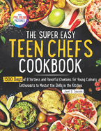 The Super Easy Teen Chef Cookbook: 1500 Days of Effortless and Flavorful Creations for Young Culinary Enthusiasts to Master the Skills in the Kitchen Full Color Edition