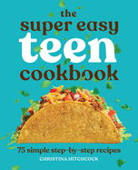 The Super Easy Teen Cookbook: 75 Simple Step-By-Step Recipes