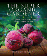 The Super Organic Gardener: Everything You Need to Know About a Vegan Garden