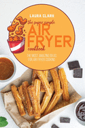The Super Simple Air Fryer Cookbook: The Most Amazing Ideas For Air Fryer Cooking