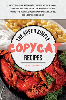 The Super Simple Copycat Recipes: Most Popular Restaurant Meals at Your Home. Learn How Easy Can Be Cooking Like a Chef Using the Best Recipes from Cracker Barrel, Red Lobster and More. - Weber, Jaqueline