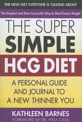 The Super Simple Hcg Diet: A Personal Guide and Journal to a New Thinner You - Barnes, Kathleen, and Cass, Hyla, MD (Foreword by)