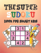 The Super Sudoku Book for Smart Kids: Logical Thinking - Brain Game Easy To Hard Sudoku Puzzles For Kids
