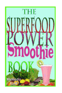 The Superfood Power Smoothie Book: Easy to Prepare Smoothie Recipes to Boost Your Health and Help You Lose Weight