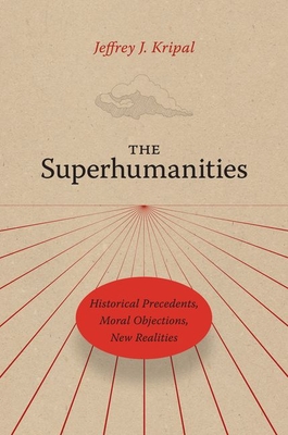The Superhumanities: Historical Precedents, Moral Objections, New Realities - Kripal, Jeffrey J, Professor