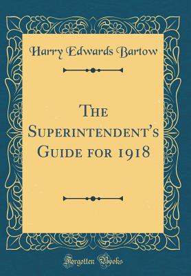 The Superintendent's Guide for 1918 (Classic Reprint) - Bartow, Harry Edwards